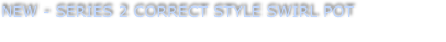 NEW - SERIES 2 CORRECT STYLE SWIRL POT
Supplied as shown finished in Powder Black   ... $ 295.00